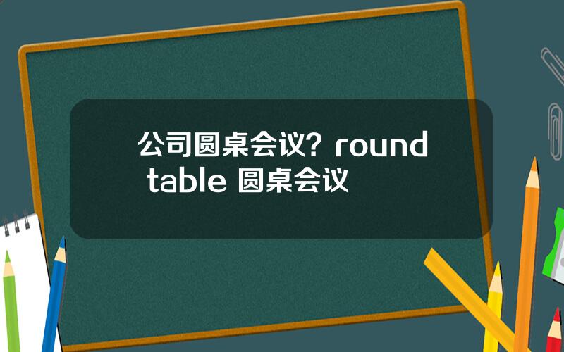 公司圆桌会议？round table 圆桌会议